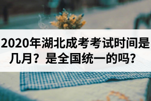 2020年湖北成考考試時(shí)間是幾月？是全國(guó)統(tǒng)一的嗎？