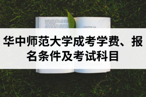華中師范大學(xué)成考學(xué)費是多少？報名條件及考試科目是怎樣的？