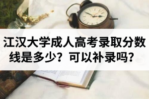江漢大學(xué)成人高考錄取分?jǐn)?shù)線是多少？未通過(guò)可以補(bǔ)錄嗎？