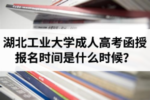 湖北工業(yè)大學(xué)成人高考函授報(bào)名時(shí)間是什么時(shí)候？報(bào)考流程是怎樣的？
