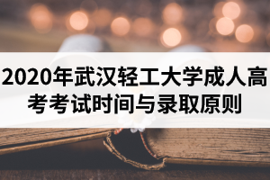 2020年武漢輕工大學(xué)成人高考考試時(shí)間與錄取原則是怎樣的？錄取結(jié)果怎么查詢