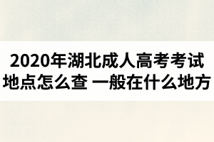 2020年湖北成人高考考試地點怎么查？一般在什么地方？