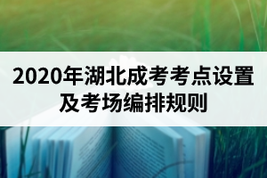 2020年湖北成考考點(diǎn)設(shè)置及考場(chǎng)編排規(guī)則