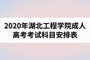 2020年湖北工程學院成人高考考試科目安排表