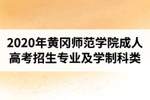 2020年黃岡師范學(xué)院成人高考招生專業(yè)及學(xué)制科類介紹