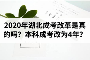 2020年湖北成考改革是真的嗎？本科成考改為4年？