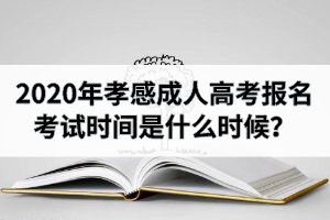 2020年孝感成人高考報(bào)名考試時(shí)間是什么時(shí)候？