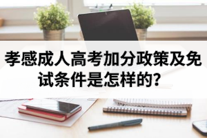 孝感成人高考加分政策及免試條件是怎樣的？