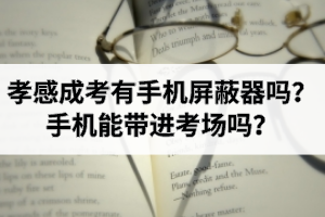 孝感成考有手機(jī)屏蔽器嗎？手機(jī)能帶進(jìn)考場(chǎng)嗎？