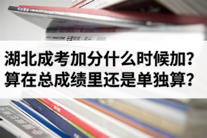 湖北成考加分是什么時(shí)候加？加分項(xiàng)算在總成績(jī)里還是單獨(dú)算？