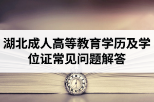 湖北成人高等教育學(xué)歷及學(xué)位證常見問題解答