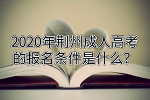 2020年荊州成人高考的報(bào)名條件是什么？