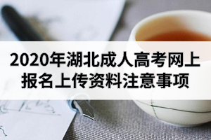 2020年湖北成人高考網(wǎng)上報(bào)名上傳資料注意事項(xiàng)