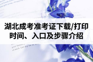 2020年湖北成人高考準考證下載/打印時間、打印入口及打印步驟介紹