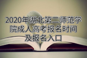 2020年湖北第二師范學(xué)院成人高考報名時間及報名入口