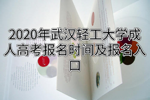 2020年武漢輕工大學(xué)成人高考報(bào)名時(shí)間及報(bào)名入口