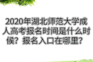 2020年湖北師范大學(xué)成人高考報(bào)名時(shí)間是什么時(shí)候？報(bào)名入口在哪里？