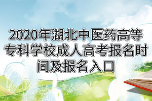 2020年湖北中醫(yī)藥高等?？茖W(xué)校成人高考報名時間及報名入口