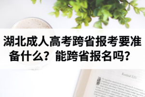 湖北成人高考跨省報考要準(zhǔn)備什么？能跨省報名嗎？