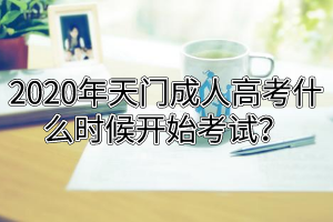 2020年天門成人高考什么時候開始考試？