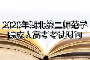 2020年湖北第二師范學院成人高考考試時間