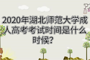 2020年湖北師范大學成人高考考試時間是什么時候？