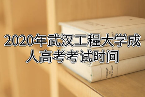 2020年武漢工程大學成人高考考試時間