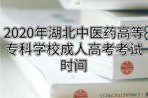 2020年湖北中醫(yī)藥高等?？茖W(xué)校成人高考考試時(shí)間