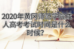 2020年黃岡師范學(xué)院成人高考考試時間是什么時候？