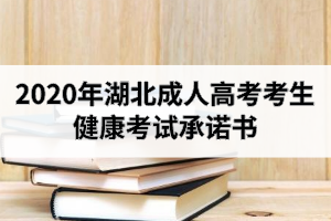 2020年湖北成人高考考生健康考試承諾書：填寫時間10月10日-23日