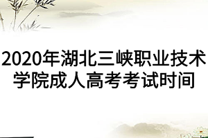 2020年湖北三峽職業(yè)技術學院成人高考考試時間