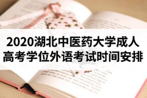 2020年湖北中醫(yī)藥大學(xué)成人高考本科生申請學(xué)士學(xué)位外語考試時間安排的通知