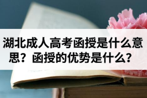 湖北成人高考函授是什么意思？函授的優(yōu)勢是什么？