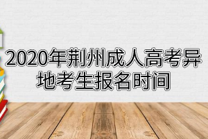 2020年荊州成人高考異地考生報名時間