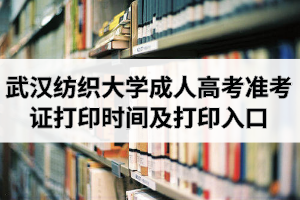 2020年武漢紡織大學(xué)成人高考準(zhǔn)考證打印時(shí)間及打印入口