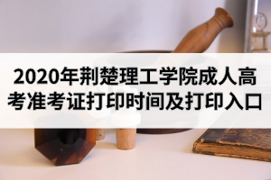 2020年荊楚理工學(xué)院成人高考準(zhǔn)考證打印時(shí)間及打印入口