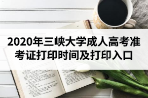 2020年三峽大學成人高考準考證打印時間及打印入口