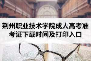 2020年荊州職業(yè)技術(shù)學(xué)院成人高考準考證下載時間及打印入口