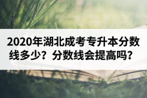 2020年湖北成考專升本分?jǐn)?shù)線多少？分?jǐn)?shù)線會(huì)提高嗎？
