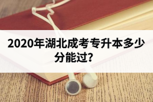 2020年湖北成考專(zhuān)升本多少分能過(guò)？