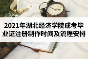 2021年湖北經(jīng)濟(jì)學(xué)院成人高考畢業(yè)證注冊(cè)制作時(shí)間及流程安排
