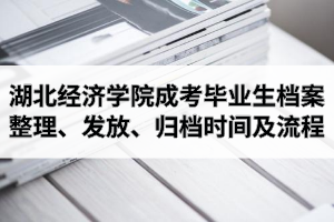 2021年湖北經(jīng)濟(jì)學(xué)院成人高考畢業(yè)生檔案整理、發(fā)放、歸檔時(shí)間及流程介紹