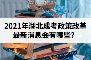 2021年湖北成考政策改革最新消息會有哪些？
