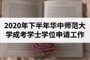 2020年下半年華中師范大學(xué)成人高考本科學(xué)士學(xué)位申請工作的通知