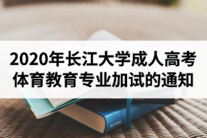 2020年長(zhǎng)江大學(xué)成人高考體育教育專業(yè)加試的通知