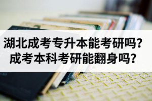 湖北成考專升本能考研嗎？成考本科考研能翻身嗎？