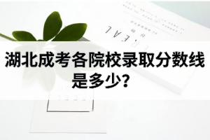 湖北成考各院校錄取分數(shù)線是多少？有沒有過線未被錄取的情況？