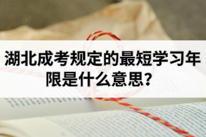 湖北成考規(guī)定的最短學(xué)習(xí)年限是什么意思？需要多長時(shí)間才能畢業(yè)？