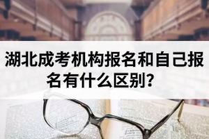 湖北成考機(jī)構(gòu)報(bào)名和自己報(bào)名有什么區(qū)別？