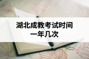 湖北成教考試時(shí)間一年幾次？
